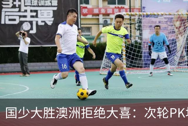 国少大胜澳洲拒绝大喜：次轮PK坦桑尼亚才是试金石