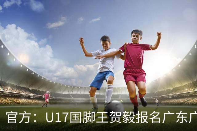 官方：U17国脚王贺毅报名广东广州豹一线队，将身披28号球衣