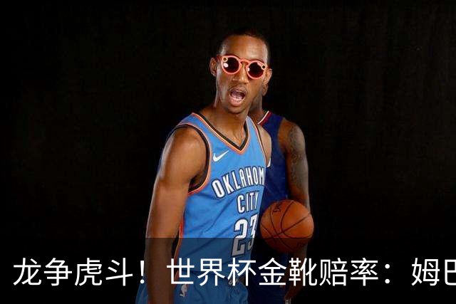 龙争虎斗！世界杯金靴赔率：姆巴佩梅西断档前2 凯恩第3哈兰德第4